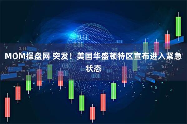 MOM操盘网 突发！美国华盛顿特区宣布进入紧急状态