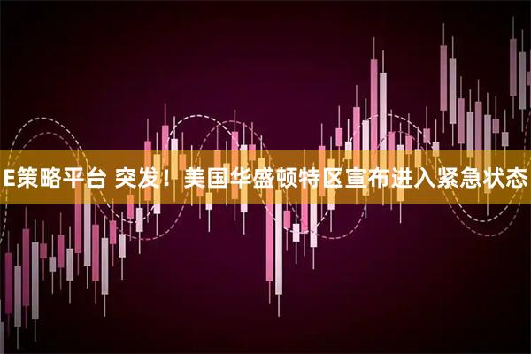E策略平台 突发！美国华盛顿特区宣布进入紧急状态