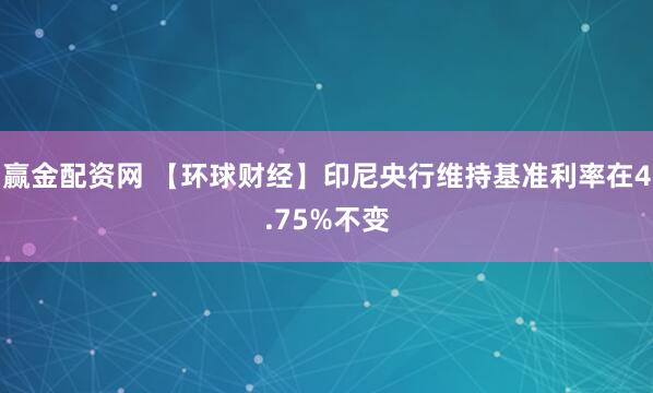 赢金配资网 【环球财经】印尼央行维持基准利率在4.75%不变