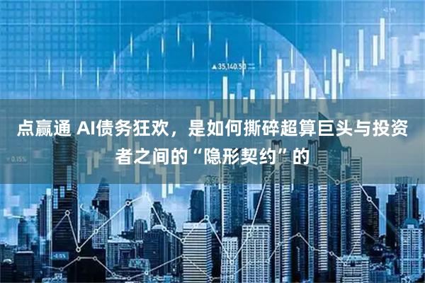 点赢通 AI债务狂欢，是如何撕碎超算巨头与投资者之间的“隐形契约”的