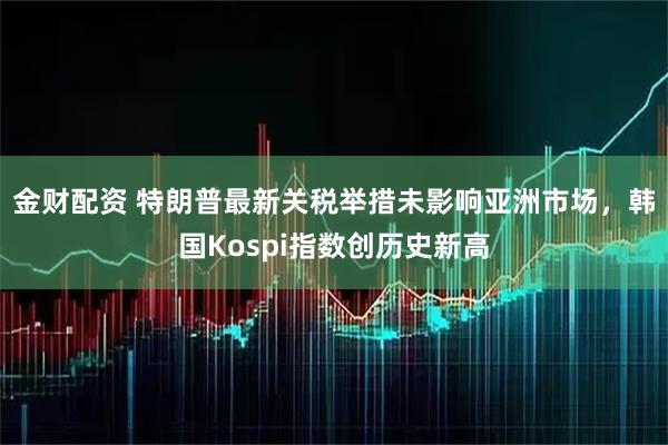 金财配资 特朗普最新关税举措未影响亚洲市场，韩国Kospi指数创历史新高