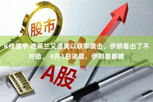 K线猎手 德黑兰又遭美以联军袭击，伊朗看出了不对劲。 4月1日凌晨，伊朗首都德