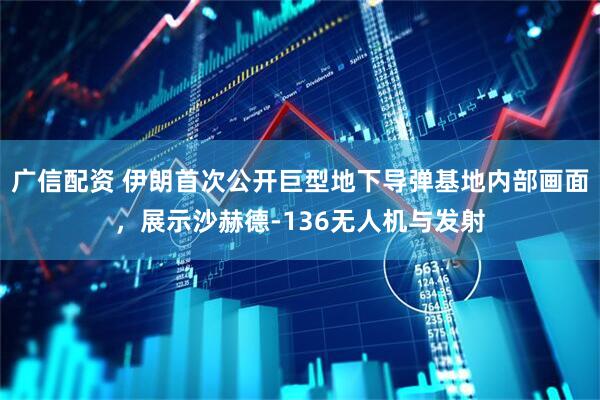 广信配资 伊朗首次公开巨型地下导弹基地内部画面，展示沙赫德-136无人机与发射