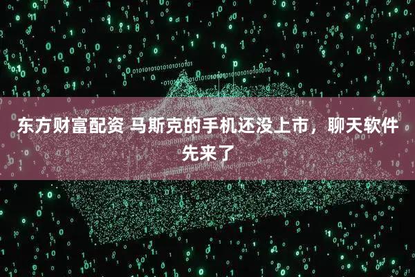东方财富配资 马斯克的手机还没上市，聊天软件先来了