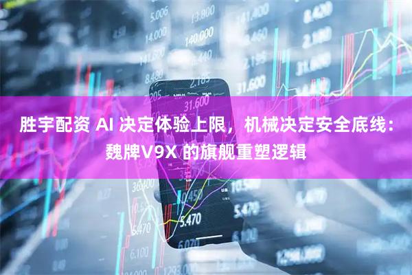 胜宇配资 AI 决定体验上限，机械决定安全底线：魏牌V9X 的旗舰重塑逻辑