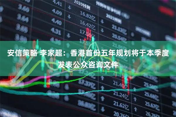 安信策略 李家超：香港首份五年规划将于本季度发表公众咨询文件