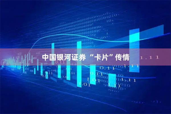 中国银河证券 “卡片”传情