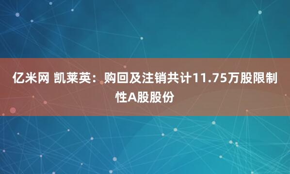 亿米网 凯莱英：购回及注销共计11.75万股限制性A股股份