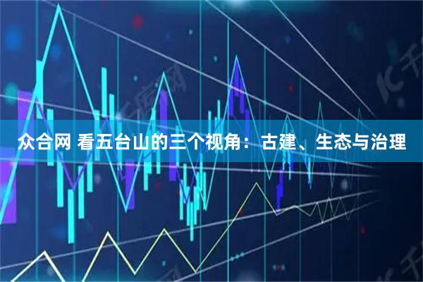 众合网 看五台山的三个视角:古建、生态与治理
