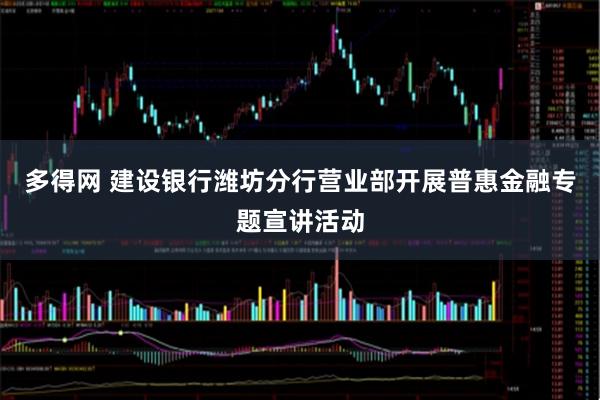 多得网 建设银行潍坊分行营业部开展普惠金融专题宣讲活动
