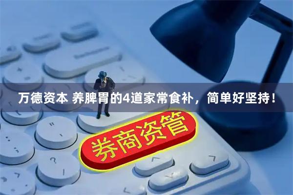 万德资本 养脾胃的4道家常食补，简单好坚持！