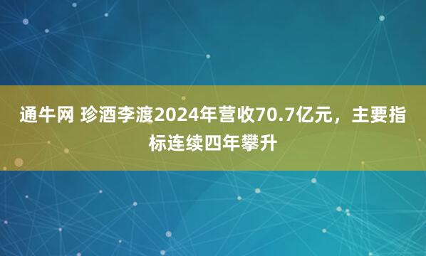 通牛网 珍酒李渡2024年营收70.7亿元，主要指标连续四年攀升