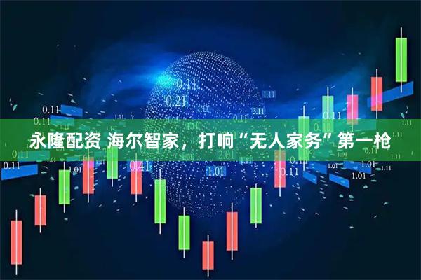 永隆配资 海尔智家，打响“无人家务”第一枪